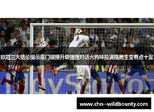 欧冠三大结论揭示豪门碰撞升级强强对话火药味拉满格局生变看点十足