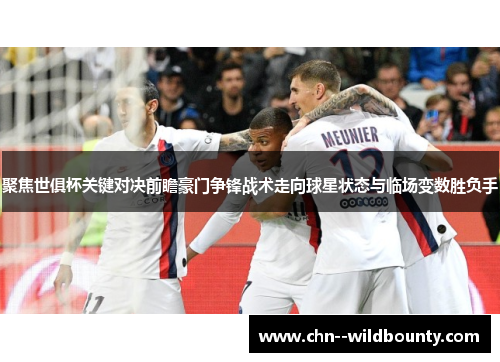 聚焦世俱杯关键对决前瞻豪门争锋战术走向球星状态与临场变数胜负手