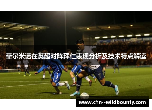 菲尔米诺在英超对阵拜仁表现分析及技术特点解读 菲尔米诺在英超对阵拜仁表现分析及技术特点解读