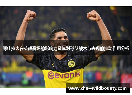 阿什拉夫在英超赛场的影响力及其对球队战术与表现的推动作用分析 阿什拉夫在英超赛场的影响力及其对球队战术与表现的推动作用分析