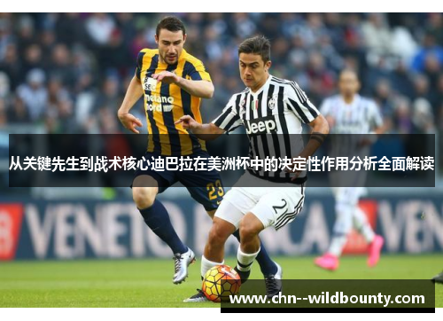 从关键先生到战术核心迪巴拉在美洲杯中的决定性作用分析全面解读