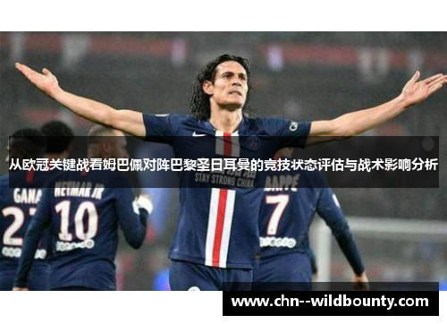 从欧冠关键战看姆巴佩对阵巴黎圣日耳曼的竞技状态评估与战术影响分析