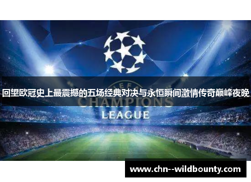 回望欧冠史上最震撼的五场经典对决与永恒瞬间激情传奇巅峰夜晚