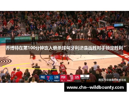 乔博特在第100分钟攻入绝杀球匈牙利逆袭战胜对手锁定胜利