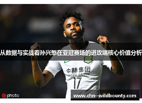 从数据与实战看孙兴慜在亚冠赛场的进攻端核心价值分析