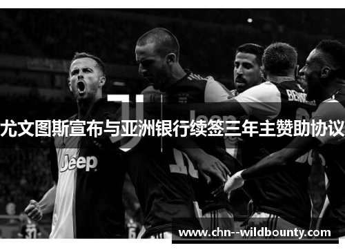 尤文图斯宣布与亚洲银行续签三年主赞助协议 尤文图斯宣布与亚洲银行续签三年主赞助协议