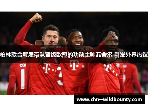 柏林联合解雇带队晋级欧冠的功勋主帅菲舍尔 引发外界热议