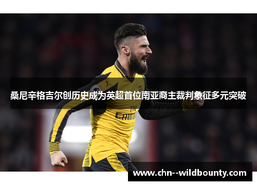 桑尼辛格吉尔创历史成为英超首位南亚裔主裁判象征多元突破