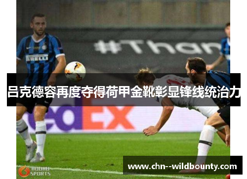 吕克德容再度夺得荷甲金靴彰显锋线统治力 吕克德容再度夺得荷甲金靴彰显锋线统治力