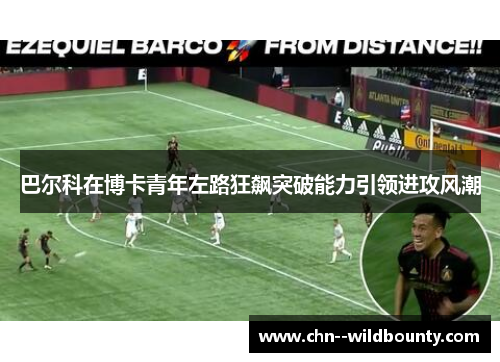 巴尔科在博卡青年左路狂飙突破能力引领进攻风潮 巴尔科在博卡青年左路狂飙突破能力引领进攻风潮