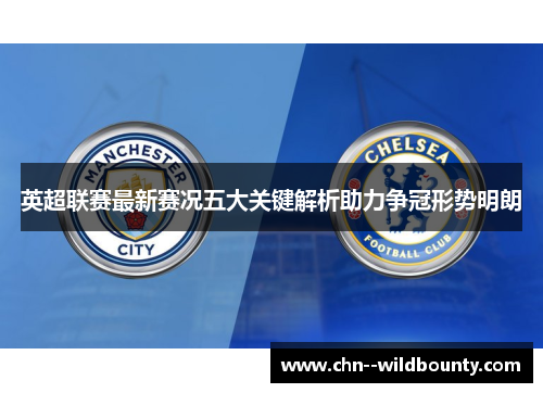 英超联赛最新赛况五大关键解析助力争冠形势明朗 英超联赛最新赛况五大关键解析助力争冠形势明朗