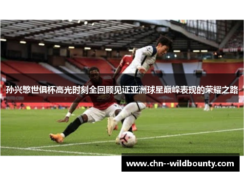 孙兴慜世俱杯高光时刻全回顾见证亚洲球星巅峰表现的荣耀之路