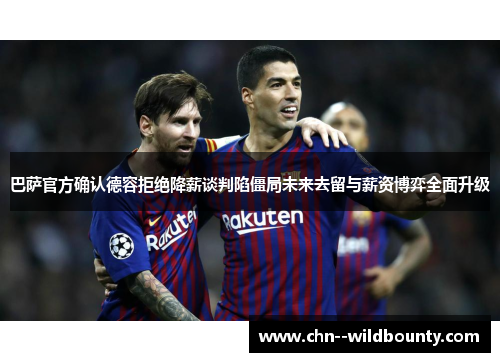 巴萨官方确认德容拒绝降薪谈判陷僵局未来去留与薪资博弈全面升级