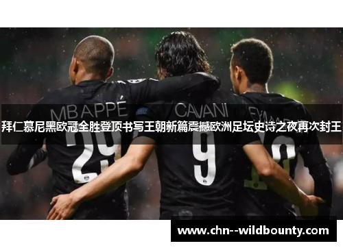 拜仁慕尼黑欧冠全胜登顶书写王朝新篇震撼欧洲足坛史诗之夜再次封王