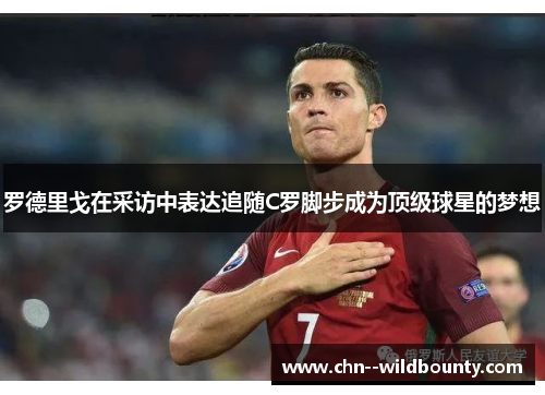 罗德里戈在采访中表达追随C罗脚步成为顶级球星的梦想